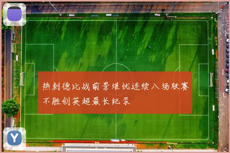 热刺德比战前景堪忧连续八场联赛不胜创英超最长纪录