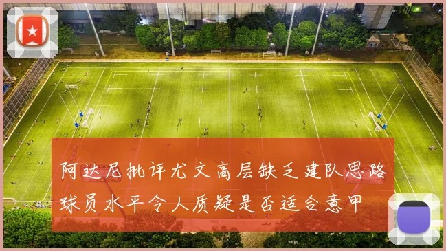 阿达尼批评尤文高层缺乏建队思路球员水平令人质疑是否适合意甲