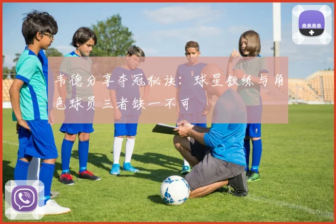 韦德分享夺冠秘诀：球星教练与角色球员三者缺一不可