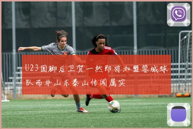 U23国脚后卫贺一然即将加盟蓉城球队而非山东泰山传闻属实
