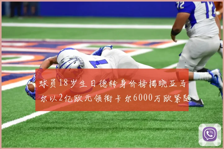 球员18岁生日德转身价榜揭晓亚马尔以2亿欧元领衔卡尔6000万欧紧随其后