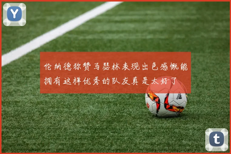 伦纳德称赞马瑟林表现出色感慨能拥有这样优秀的队友真是太好了