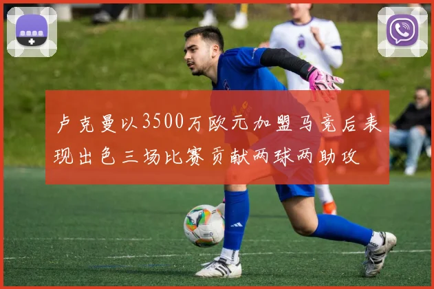卢克曼以3500万欧元加盟马竞后表现出色三场比赛贡献两球两助攻